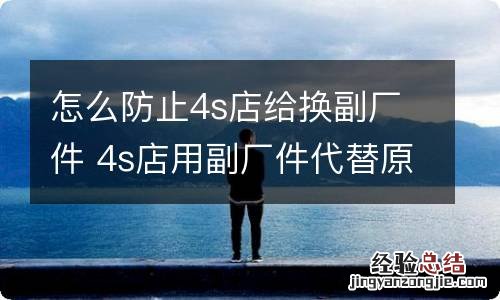 怎么防止4s店给换副厂件 4s店用副厂件代替原厂怎么解决