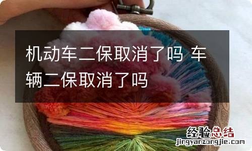 机动车二保取消了吗 车辆二保取消了吗