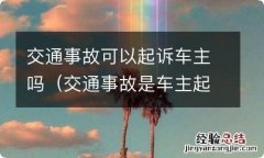 交通事故是车主起诉还是驾驶人起诉 交通事故可以起诉车主吗