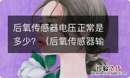 后氧传感器输出电压多少正常 后氧传感器电压正常是多少？