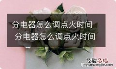 分电器怎么调点火时间 分电器怎么调点火时间能准确