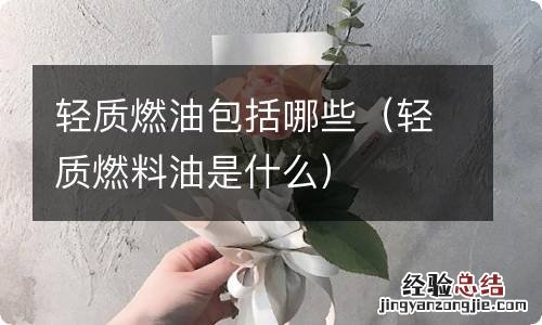 轻质燃料油是什么 轻质燃油包括哪些