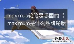 maximum是什么品牌轮胎 maximus轮胎是哪国的