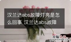 汉兰达abs故障灯亮是怎么回事 汉兰达abs故障灯亮是怎么回事视频