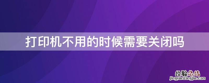 打印机不使用的时候要不要关闭 打印机不用的时候需要关闭吗