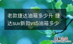 老款捷达油箱多少升 捷达suv新款vs5油箱多少升