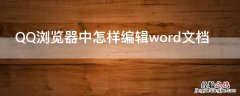 QQ浏览器中怎样编辑word文档 QQ浏览器里的文档怎么编辑