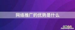 网络推广的优势是什么 网络推广与网络营销的区别