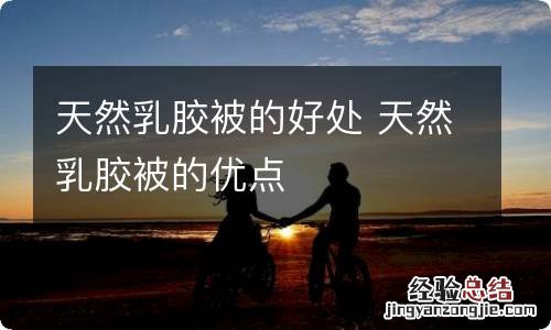 天然乳胶被的好处 天然乳胶被的优点