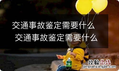 交通事故鉴定需要什么 交通事故鉴定需要什么资质