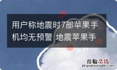 用户称地震时7部苹果手机均无预警 地震苹果手机发生警报