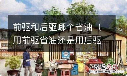 用前驱省油还是用后驱省油? 前驱和后驱哪个省油