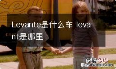 Levante是什么车 levant是哪里