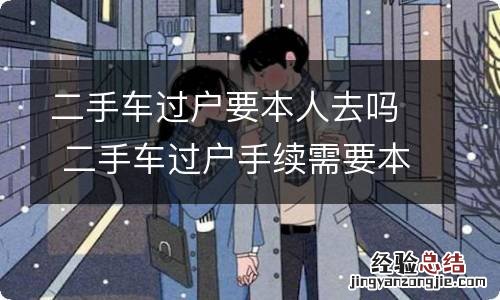 二手车过户要本人去吗 二手车过户手续需要本人吗