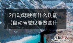 自动驾驶l2能做些什么 l2自动驾驶有什么功能