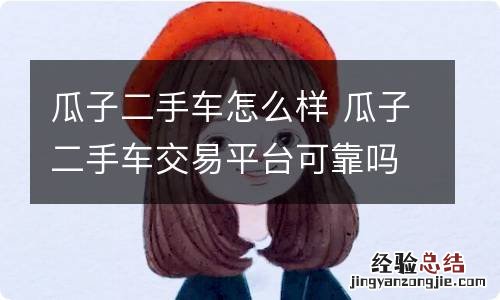 瓜子二手车怎么样 瓜子二手车交易平台可靠吗