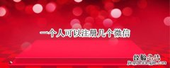 一个人可以注册几个微信 一个人可以注册几个微信公众号