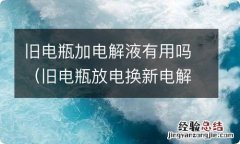 旧电瓶放电换新电解液 旧电瓶加电解液有用吗