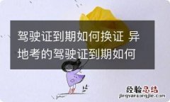 驾驶证到期如何换证 异地考的驾驶证到期如何换证