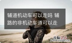 辅道机动车可以走吗 辅路的非机动车道可以走吗