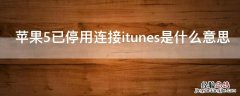 苹果5iphone已停用连接itunes是什么意思 iPhone5已停用连接itunes是什么意思