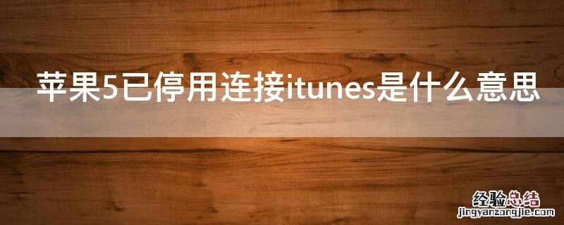 苹果5iphone已停用连接itunes是什么意思 iPhone5已停用连接itunes是什么意思