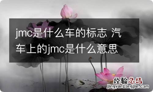 jmc是什么车的标志 汽车上的jmc是什么意思