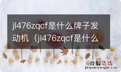 jl476zqcf是什么牌子发动机是蓝鲸 jl476zqcf是什么牌子发动机