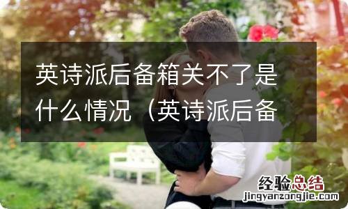 英诗派后备箱怎么关 英诗派后备箱关不了是什么情况