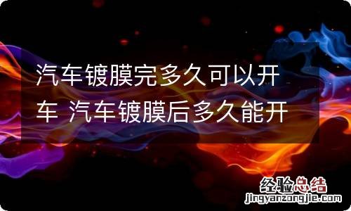 汽车镀膜完多久可以开车 汽车镀膜后多久能开窗