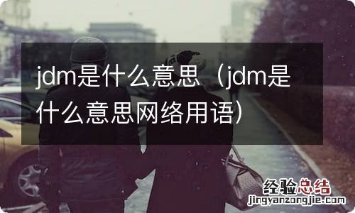 jdm是什么意思网络用语 jdm是什么意思