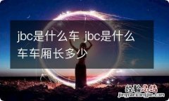 jbc是什么车 jbc是什么车车厢长多少