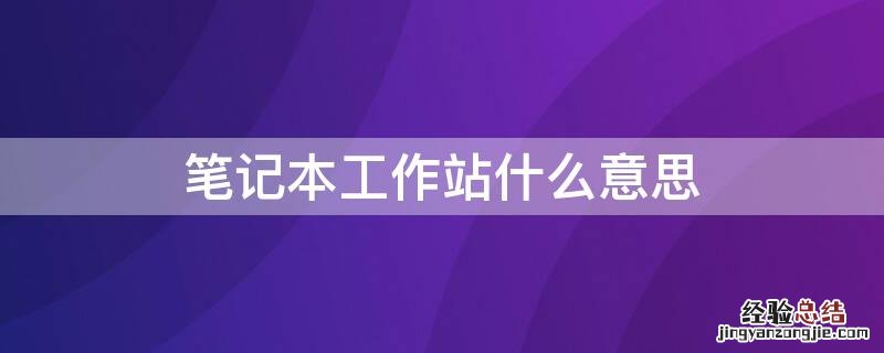 笔记本工作站什么意思 笔记本的工作站是什么意思