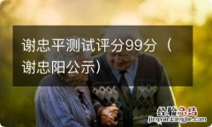 谢忠阳公示 谢忠平测试评分99分