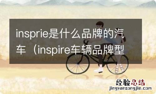 inspire车辆品牌型号 insprie是什么品牌的汽车