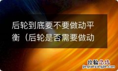 后轮是否需要做动平衡 后轮到底要不要做动平衡