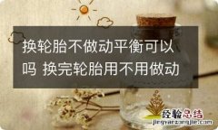 换轮胎不做动平衡可以吗 换完轮胎用不用做动平衡