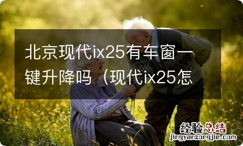 现代ix25怎么一键升降车窗 北京现代ix25有车窗一键升降吗