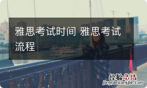 雅思考试时间 雅思考试流程