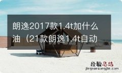 21款朗逸1.4t自动舒适版加什么油 朗逸2017款1.4t加什么油