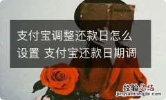 支付宝调整还款日怎么设置 支付宝还款日期调整在哪设置