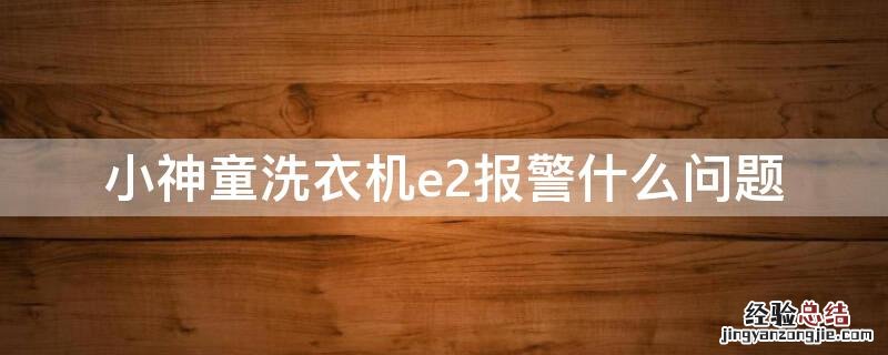 小神童洗衣机故障显示E2 小神童洗衣机e2报警什么问题