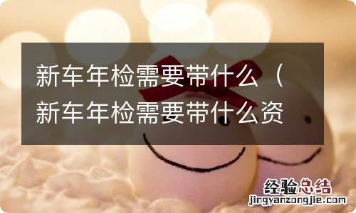 新车年检需要带什么资料 新车年检需要带什么