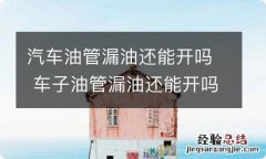 汽车油管漏油还能开吗 车子油管漏油还能开吗