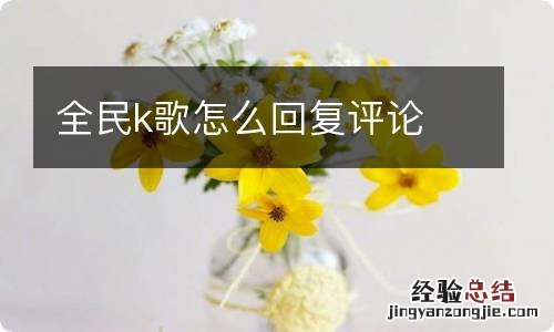 全民k歌怎么回复评论