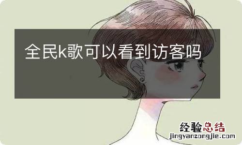 全民k歌可以看到访客吗