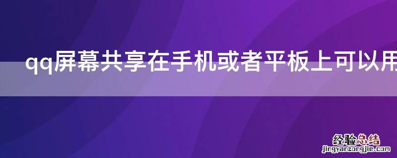 qq屏幕共享在手机或者平板上可以用吗 qq平板屏幕共享怎么用