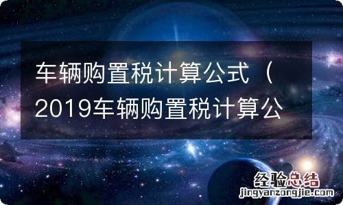2019车辆购置税计算公式 车辆购置税计算公式