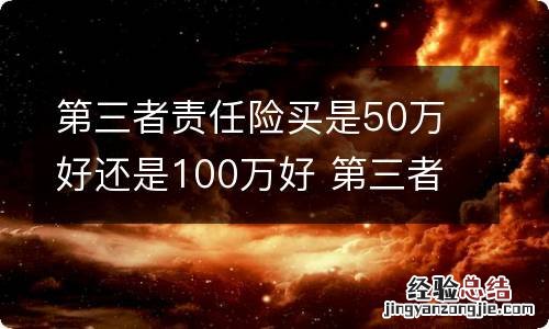 第三者责任险买是50万好还是100万好 第三者险保50万还是100万好