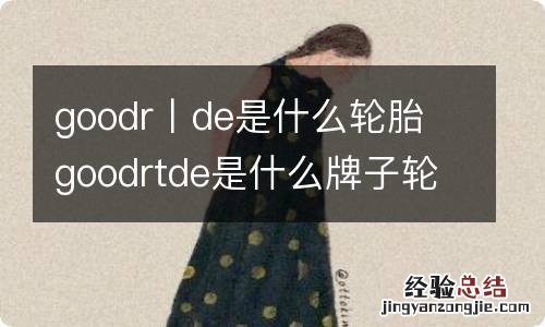 goodr丨de是什么轮胎 goodrtde是什么牌子轮胎